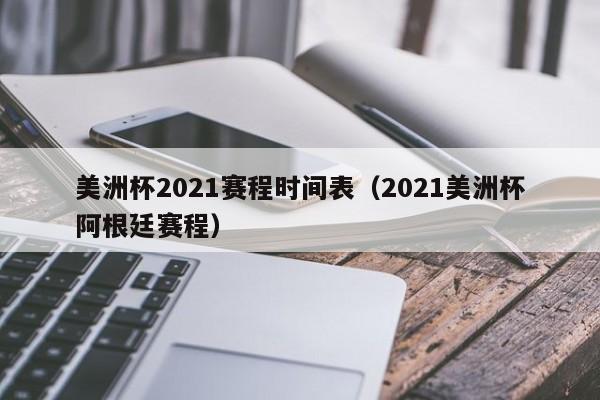 美洲杯2021赛程时间表（2021美洲杯阿根廷赛程）