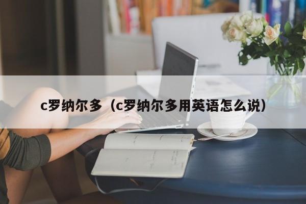 c罗纳尔多（c罗纳尔多用英语怎么说）