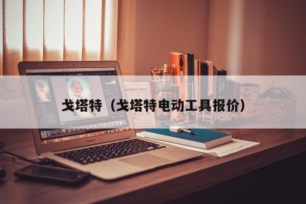 戈塔特（戈塔特电动工具报价）