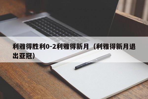 利雅得胜利0-2利雅得新月（利雅得新月退出亚冠）