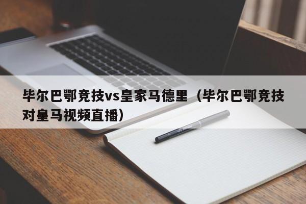 毕尔巴鄂竞技vs皇家马德里（毕尔巴鄂竞技对皇马视频直播）