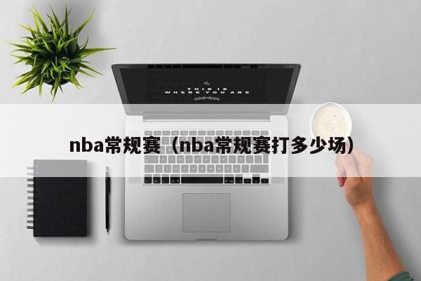 nba常规赛（nba常规赛打多少场）