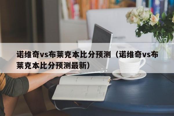 诺维奇vs布莱克本比分预测（诺维奇vs布莱克本比分预测最新）