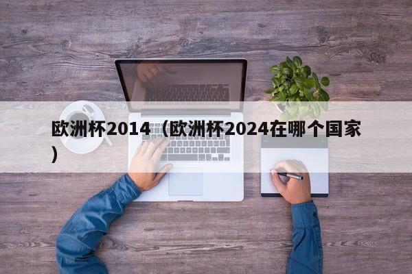 欧洲杯2014（欧洲杯2024在哪个国家）