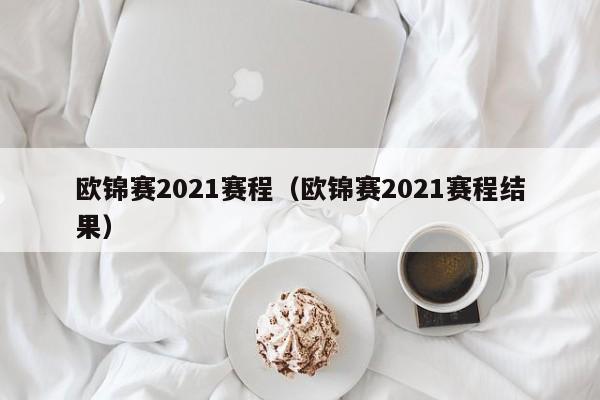 欧锦赛2021赛程（欧锦赛2021赛程结果）