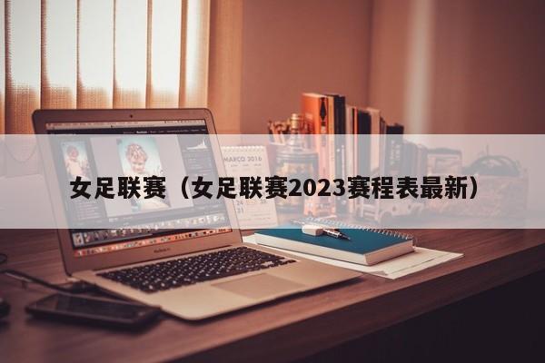 女足联赛（女足联赛2023赛程表最新）