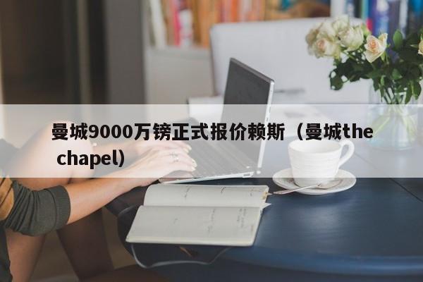 曼城9000万镑正式报价赖斯（曼城the chapel）