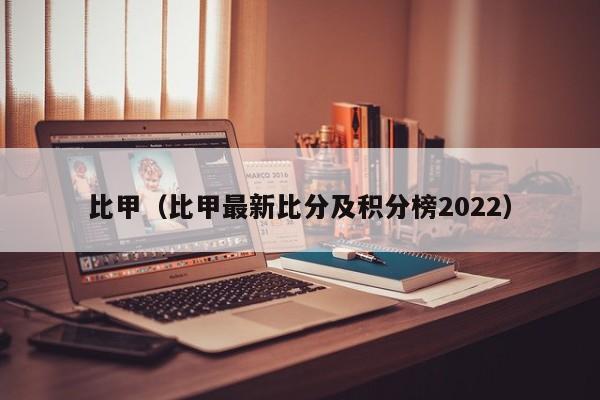 比甲（比甲最新比分及积分榜2022）