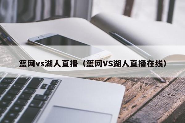 篮网vs湖人直播（篮网VS湖人直播在线）