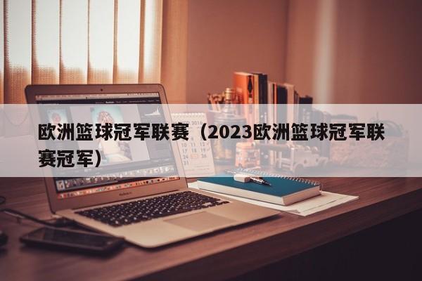 欧洲篮球冠军联赛（2023欧洲篮球冠军联赛冠军）