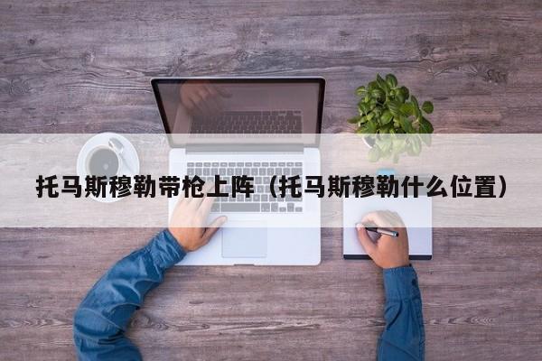 托马斯穆勒带枪上阵（托马斯穆勒什么位置）