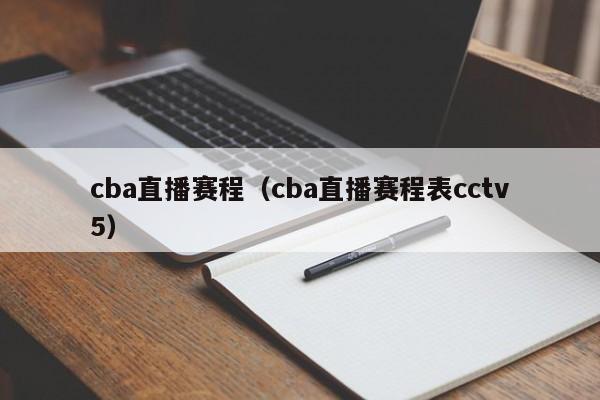 cba直播赛程（cba直播赛程表cctv5）