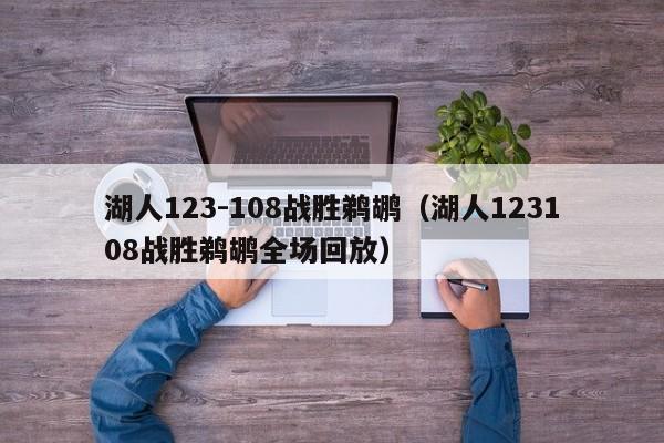 湖人123-108战胜鹈鹕（湖人123108战胜鹈鹕全场回放）