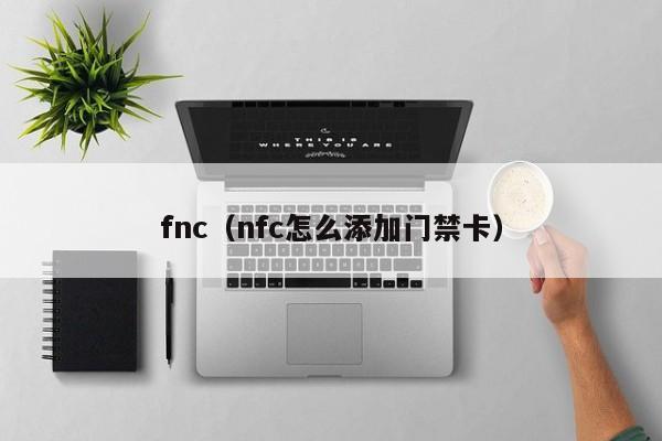 fnc（nfc怎么添加门禁卡）