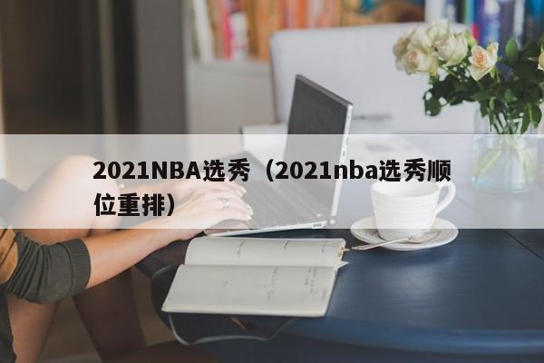 2021NBA选秀（2021nba选秀顺位重排）