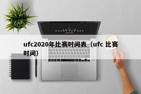 ufc2020年比赛时间表（ufc 比赛时间）