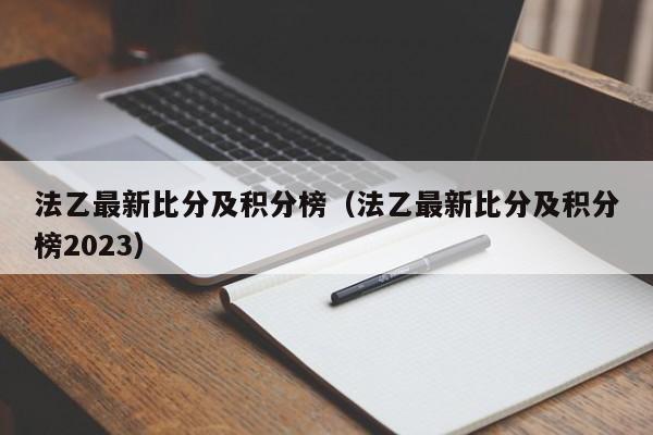 法乙最新比分及积分榜（法乙最新比分及积分榜2023）