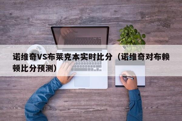 诺维奇VS布莱克本实时比分（诺维奇对布赖顿比分预测）