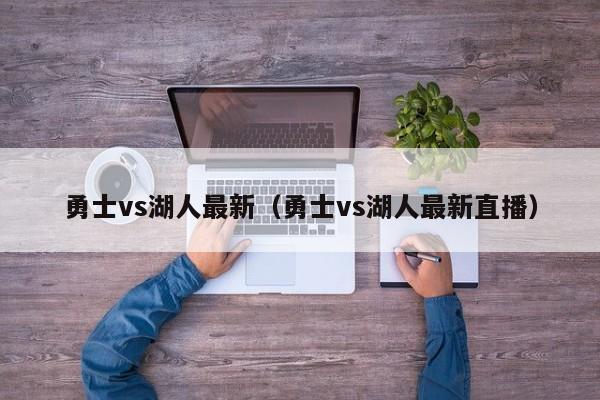 勇士vs湖人最新（勇士vs湖人最新直播）