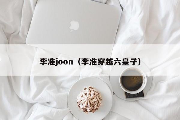 李准joon（李准穿越六皇子）