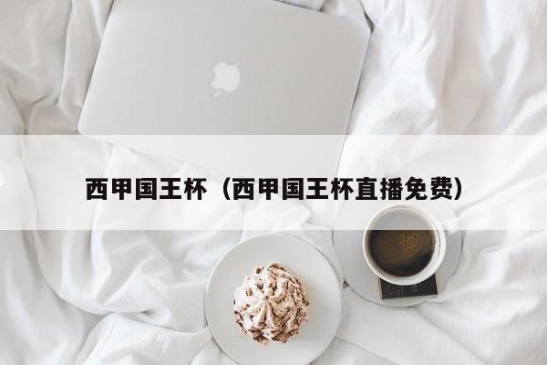 西甲国王杯（西甲国王杯直播免费）
