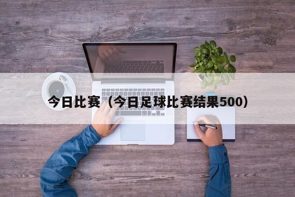 今日比赛（今日足球比赛结果500）