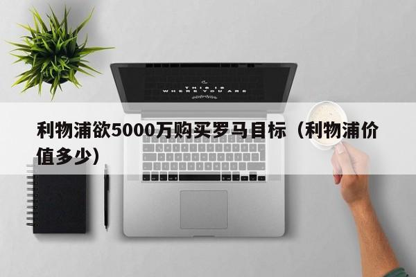 利物浦欲5000万购买罗马目标（利物浦价值多少）