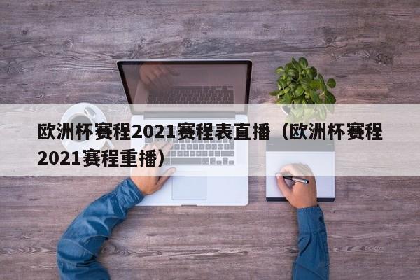 欧洲杯赛程2021赛程表直播（欧洲杯赛程2021赛程重播）