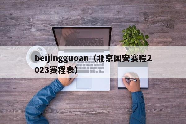 beijingguoan（北京国安赛程2023赛程表）