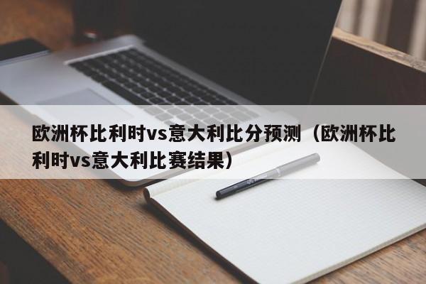 欧洲杯比利时vs意大利比分预测（欧洲杯比利时vs意大利比赛结果）