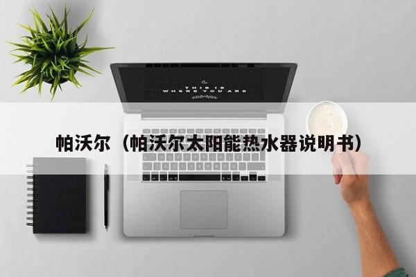 帕沃尔（帕沃尔太阳能热水器说明书）