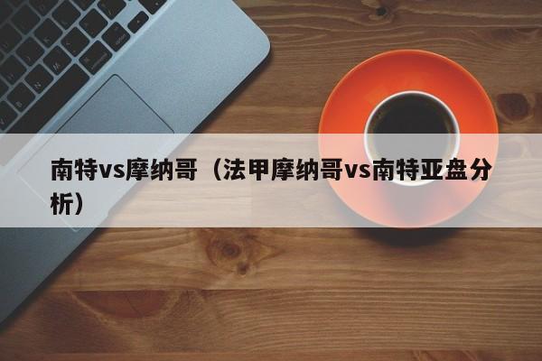 南特vs摩纳哥（法甲摩纳哥vs南特亚盘分析）