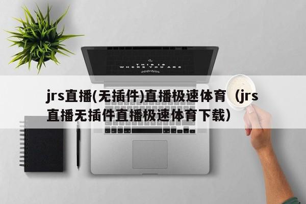 jrs直播(无插件)直播极速体育（jrs直播无插件直播极速体育下载）