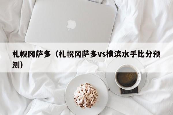 札幌冈萨多（札幌冈萨多vs横滨水手比分预测）