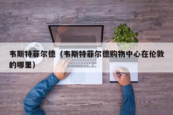 韦斯特菲尔德（韦斯特菲尔德购物中心在伦敦的哪里）