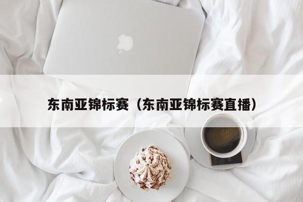 东南亚锦标赛（东南亚锦标赛直播）