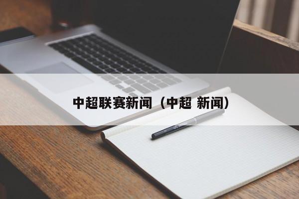 中超联赛新闻（中超 新闻）