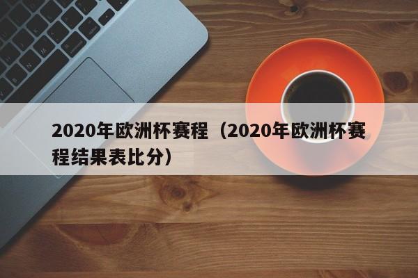 2020年欧洲杯赛程（2020年欧洲杯赛程结果表比分）