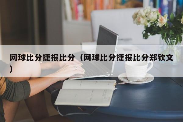 网球比分捷报比分（网球比分捷报比分郑钦文）