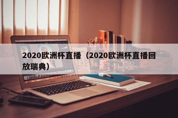 2020欧洲杯直播（2020欧洲杯直播回放瑞典）