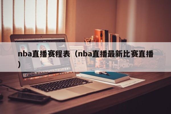 nba直播赛程表（nba直播最新比赛直播）