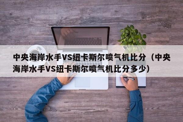 中央海岸水手VS纽卡斯尔喷气机比分（中央海岸水手VS纽卡斯尔喷气机比分多少）