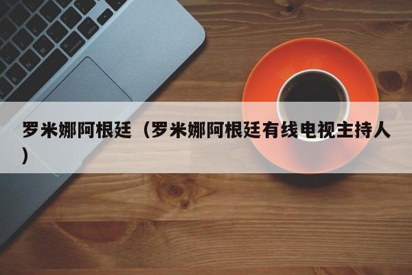 罗米娜阿根廷（罗米娜阿根廷有线电视主持人）