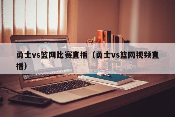 勇士vs篮网比赛直播（勇士vs篮网视频直播）