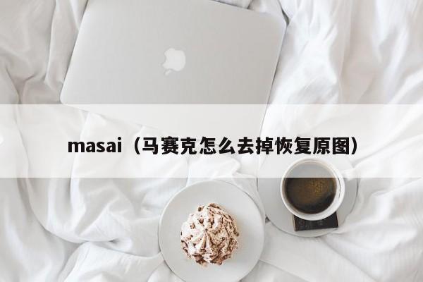 masai（马赛克怎么去掉恢复原图）