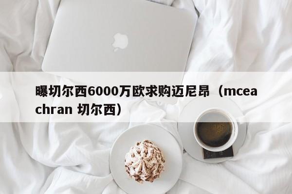 曝切尔西6000万欧求购迈尼昂（mceachran 切尔西）