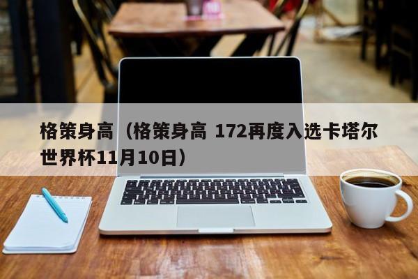 格策身高（格策身高 172再度入选卡塔尔世界杯11月10日）