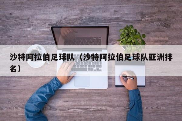 沙特阿拉伯足球队（沙特阿拉伯足球队亚洲排名）