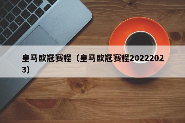 皇马欧冠赛程（皇马欧冠赛程20222023）