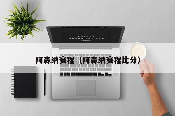 阿森纳赛程（阿森纳赛程比分）